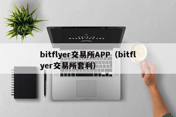 bitflyer交易所APP(bitflyer交易所套利)