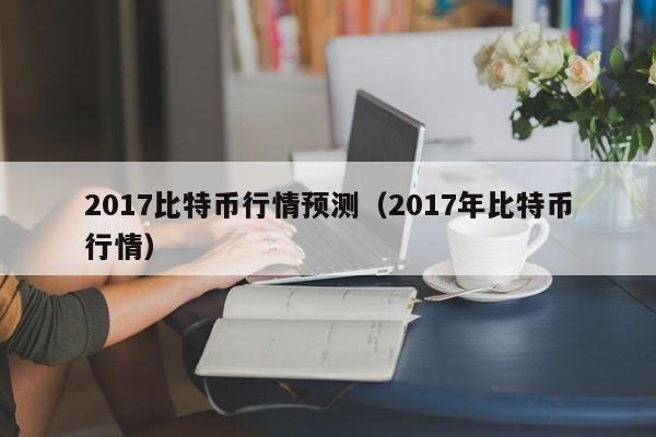 2017比特币行情预测(2017年比特币行情)