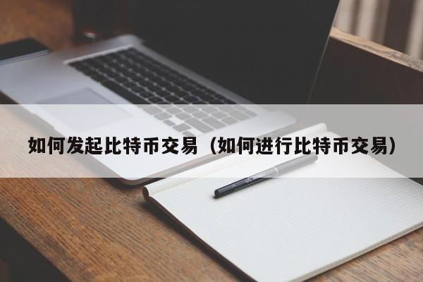 如何发起比特币交易(如何进行比特币交易)