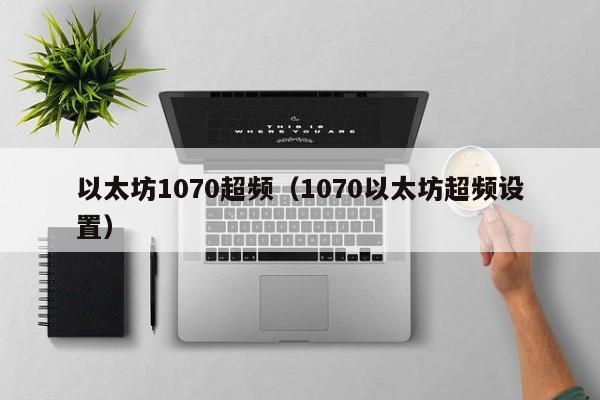 以太坊1070超频(1070以太坊超频设置)