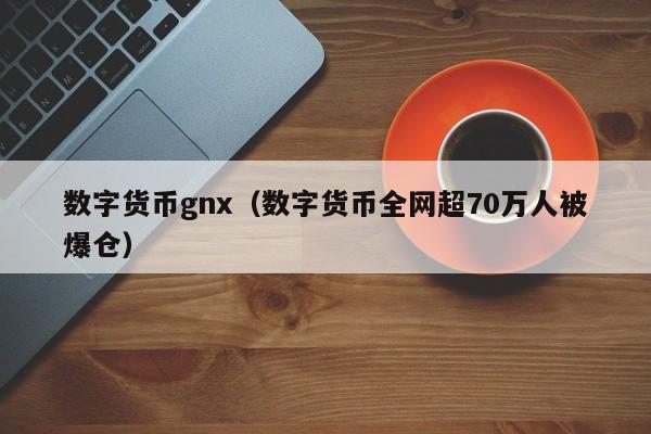 数字货币gnx(数字货币全网超70万人被爆仓)