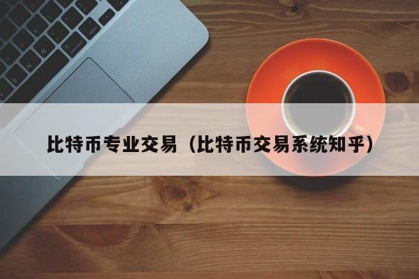 比特币专业交易(比特币交易系统知乎)