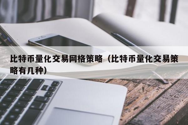 比特币量化交易网格策略(比特币量化交易策略有几种)
