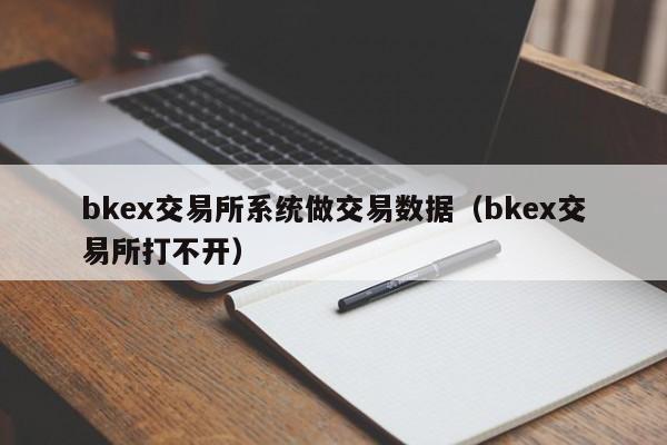bkex交易所系统做交易数据(bkex交易所打不开)