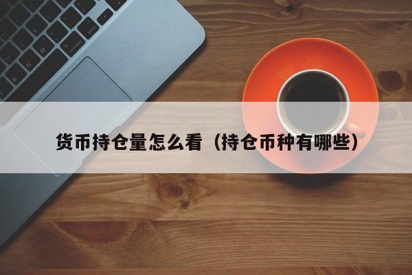 货币持仓量怎么看(持仓币种有哪些)