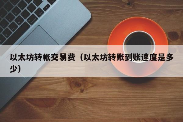 以太坊转帐交易费(以太坊转账到账速度是多少)