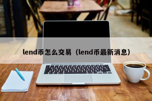 lend币怎么交易(lend币最新消息)