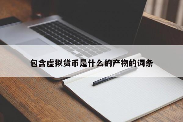 包含虚拟货币是什么的产物的词条
