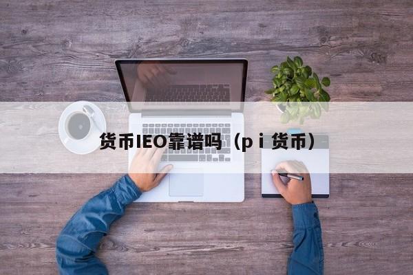 货币IEO靠谱吗(pⅰ货币)