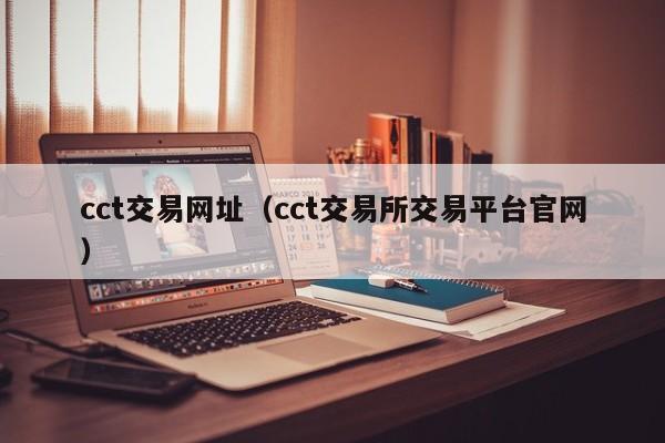 cct交易网址(cct交易所交易平台官网)