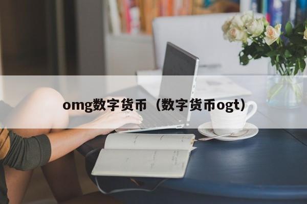 omg数字货币(数字货币ogt)