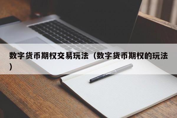 数字货币期权交易玩法(数字货币期权的玩法)