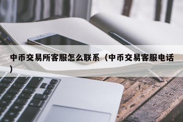 中币交易所客服怎么联系(中币交易客服电话)