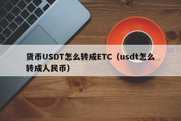 货币USDT怎么转成ETC(usdt怎么转成人民币)