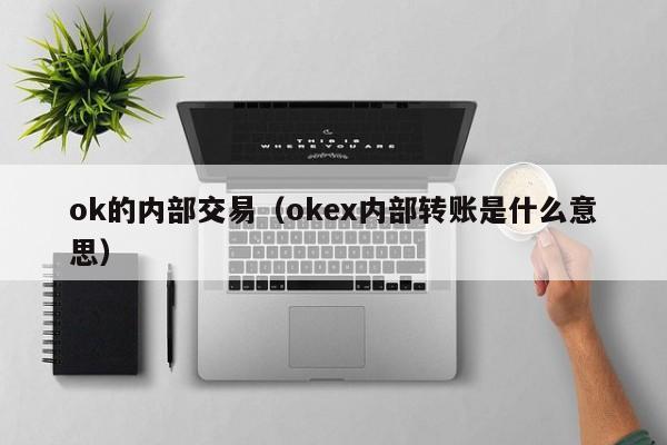 ok的内部交易(okex内部转账是什么意思)