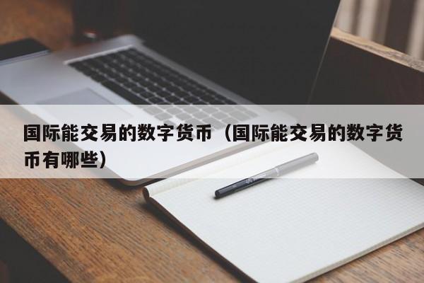 国际能交易的数字货币(国际能交易的数字货币有哪些)