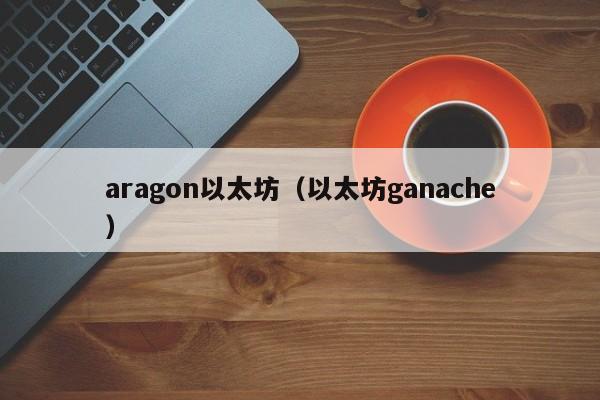 aragon以太坊(以太坊ganache)
