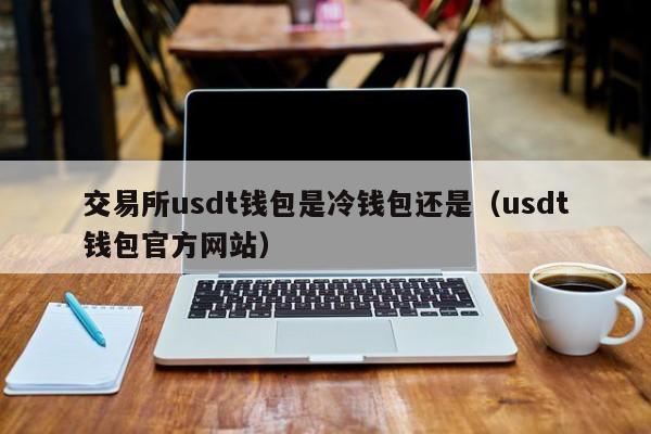 交易所usdt钱包是冷钱包还是(usdt钱包官方网站)