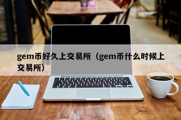 gem币好久上交易所(gem币什么时候上交易所)