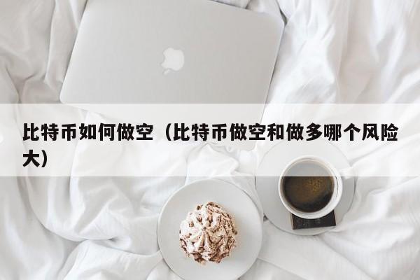 比特币如何做空(比特币做空和做多哪个风险大)