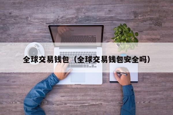 全球交易钱包(全球交易钱包安全吗)