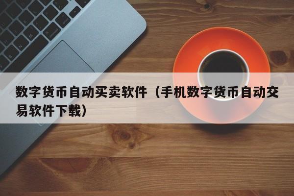数字货币自动买卖软件(手机数字货币自动交易软件下载)