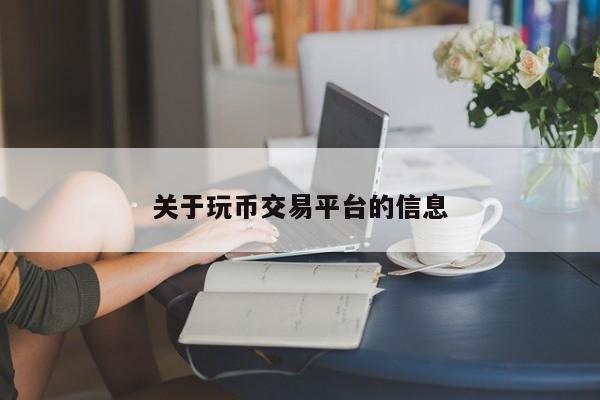关于玩币交易平台的信息