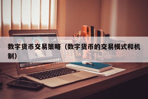 数字货币交易策略(数字货币的交易模式和机制)